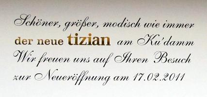 Elegant script on sign. Text: “More beautiful, bigger, fashoinable as ever the new tizian on Ku'damm. We are happy for your visit at our new opening on 17.02.2011”