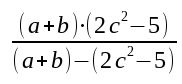 ((a+b) * (2c^2 - 5)) / ((a + b) - (2c^2 - 5))