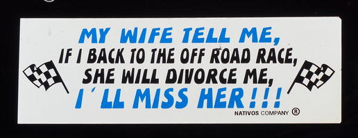 Sticker: “My wife tell me, if  I back to the off road race, she will divorc me, I'll miss her!!!”