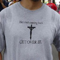 T-shirt: Christ on cross; caption “He's not coming back. GET OVER IT.”