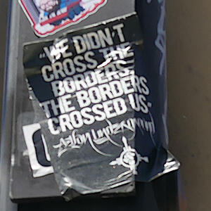 Sticker: “We didn’t cross the borders. The borders crossed us.”