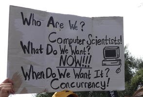 Who are we? Computer Scientists! What do we want? NOW!!! When do we want it? Concurrency!