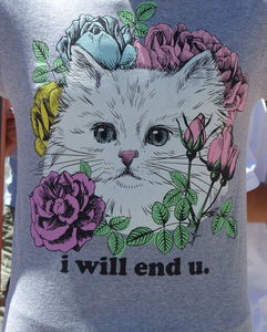 T-shirt with a cute kitten surrounded by roses; caption is “i will end u.”