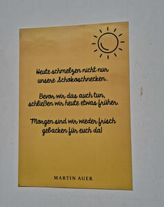 Heute schmelzen nicht nur unsere Schockoschnecken. Bevor wir das auch tun, schließen wir heute etwas früher. Morgen sind wir wieder frisch gebacken für euch da! (Drawing of smiling sun at upper right)